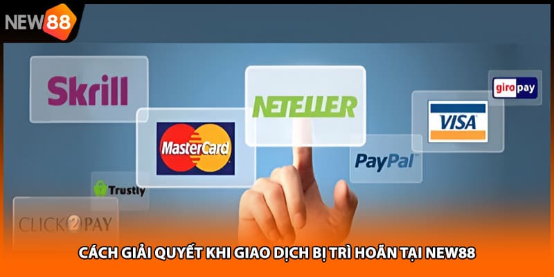 Cách giải quyết khi giao dịch bị trì hoãn tại NEW88