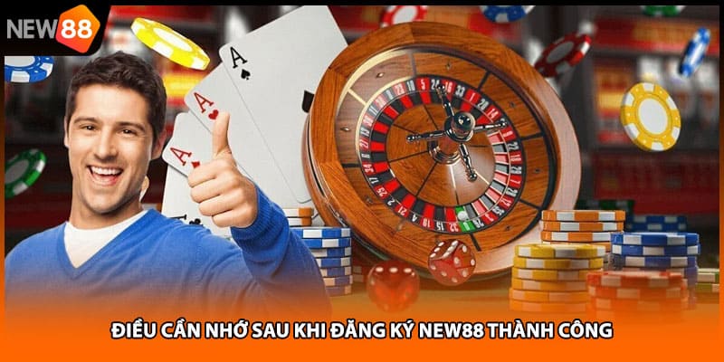 Điều cần nhớ sau khi đăng ký NEW88 thành công
