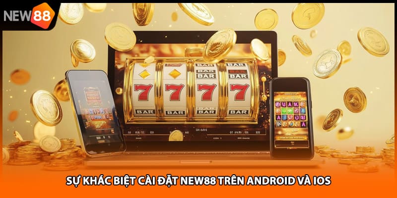 Sự khác biệt cài đặt NEW88 trên Android và iOS